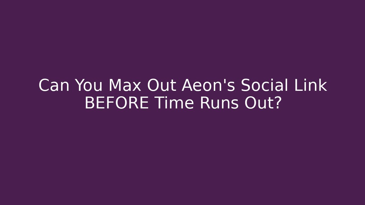 Can You Max Out Aeon’s Social Link BEFORE Time Runs Out? - Vintage E-Juice