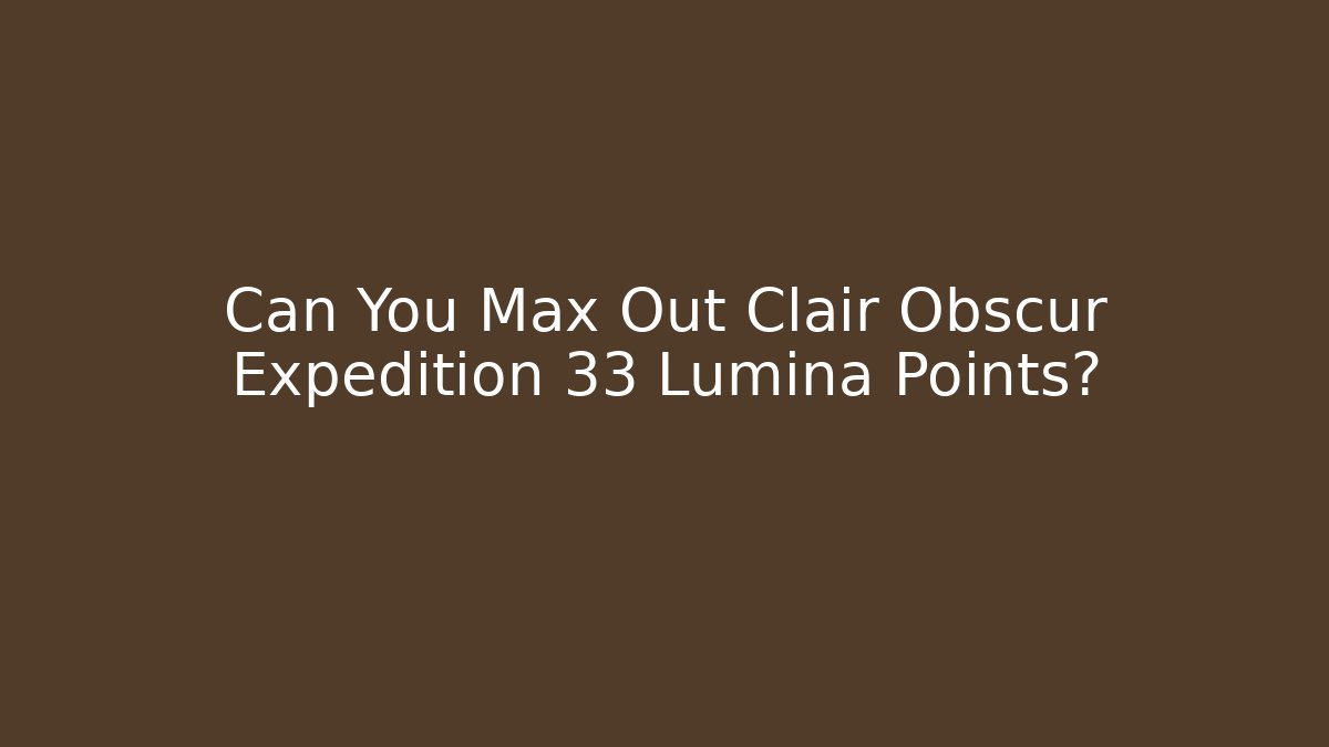 Can You Max Out Clair Obscur Expedition 33 Lumina Points?