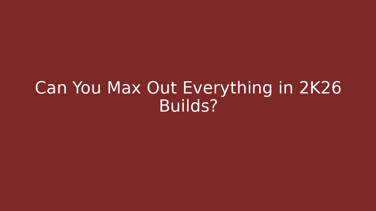 Can You Max Out Everything in 2K26 Builds?