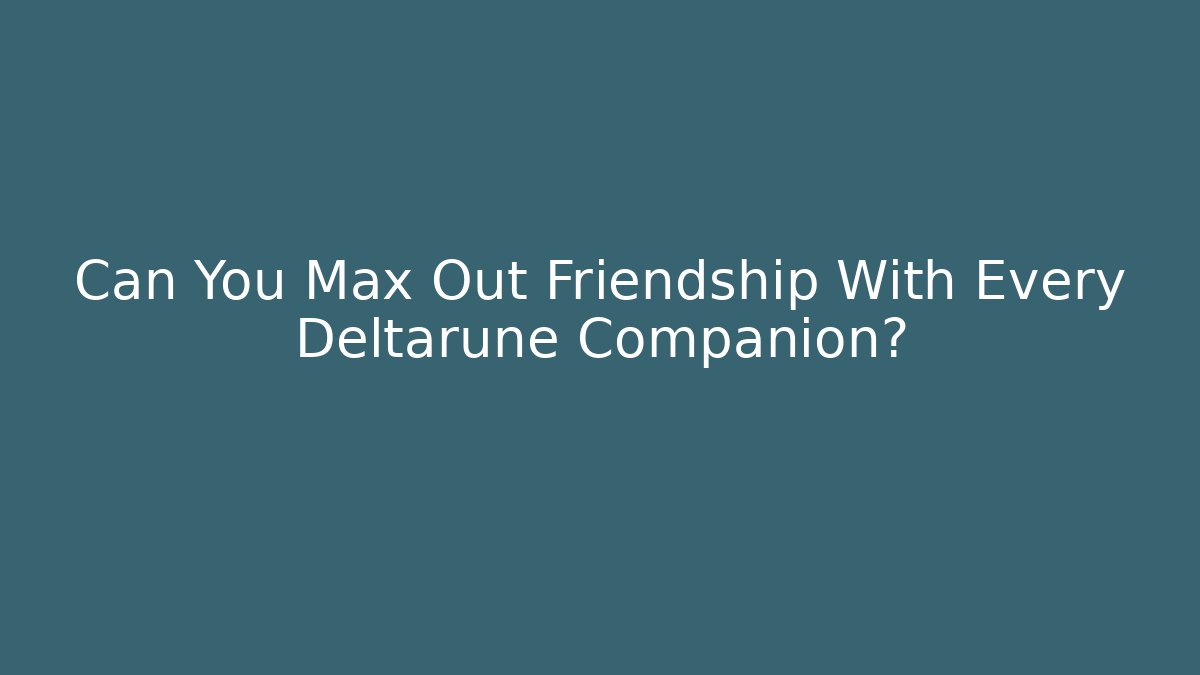 Can You Max Out Friendship With Every Deltarune Companion?