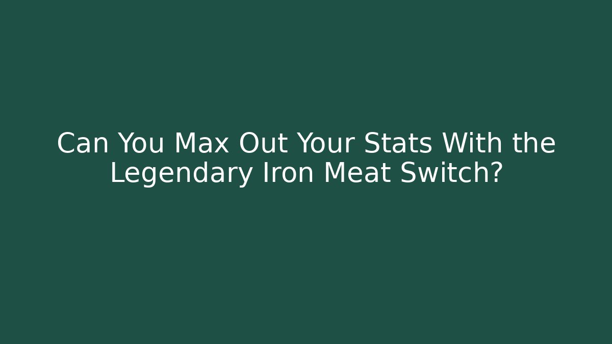 Can You Max Out Your Stats With the Legendary Iron Meat Switch?