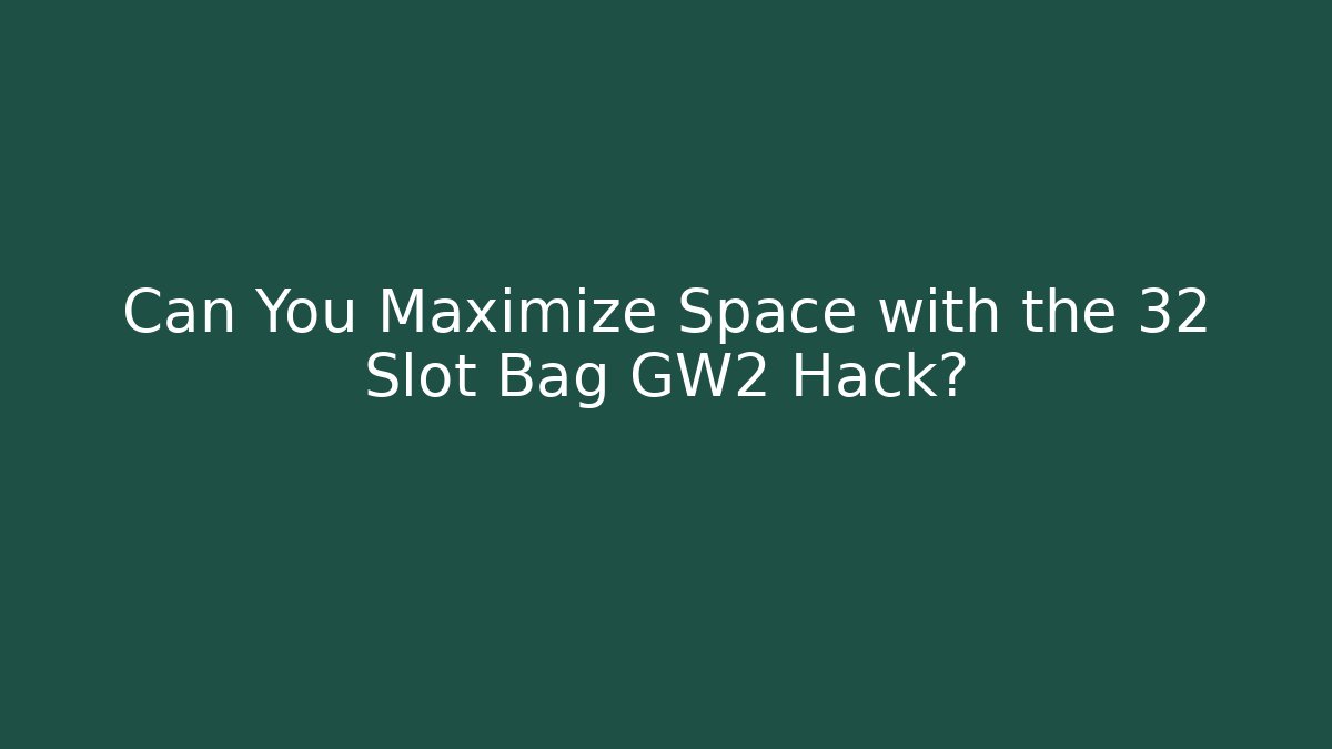 Can You Maximize Space with the 32 Slot Bag GW2 Hack?