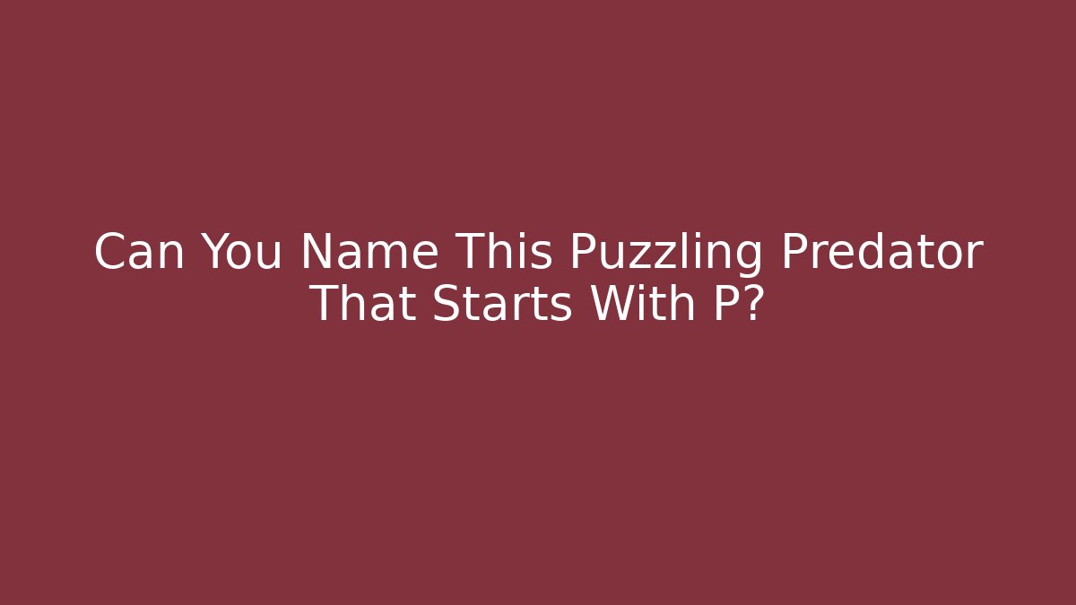 Can You Name This Puzzling Predator That Starts With P?