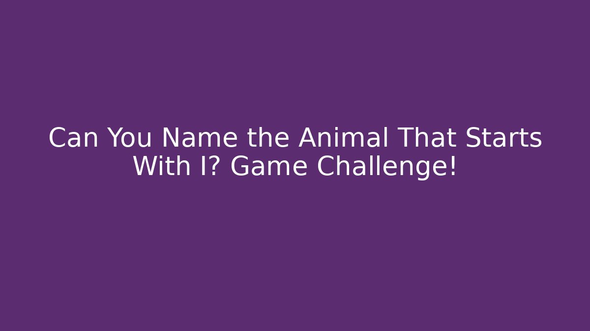 Can You Name the Animal That Starts With I? Game Challenge!