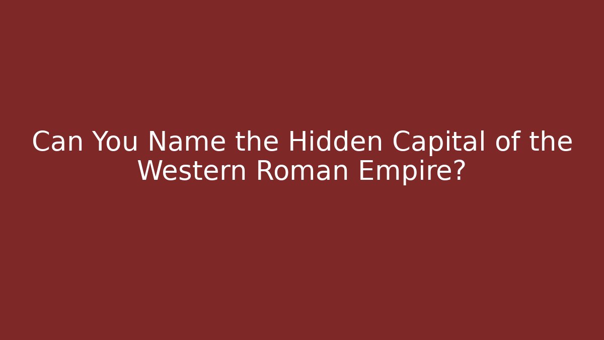 Can You Name the Hidden Capital of the Western Roman Empire?