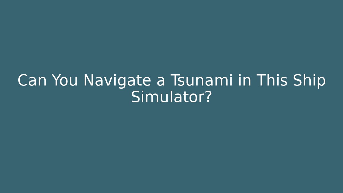 Can You Navigate a Tsunami in This Ship Simulator?