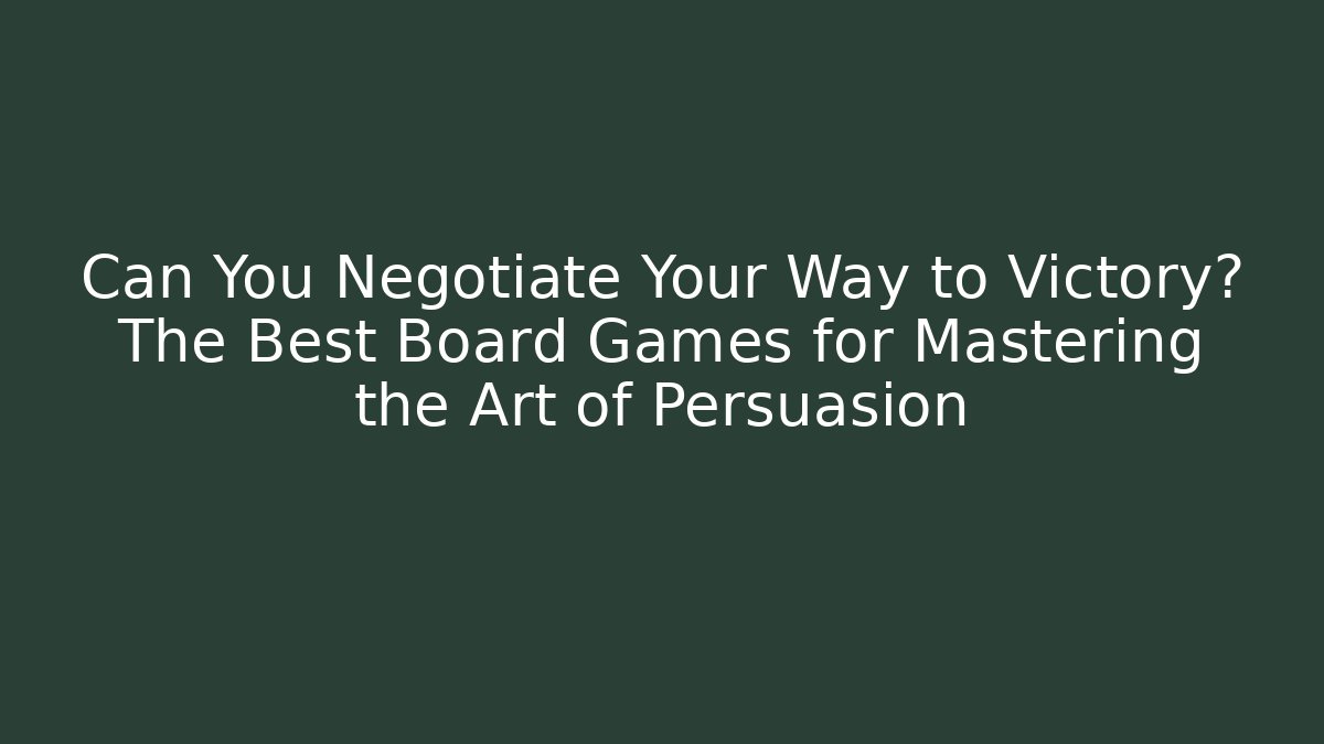 Can You Negotiate Your Way to Victory? The Best Board Games for Mastering the Art of Persuasion