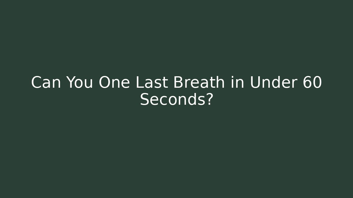 Can You One Last Breath in Under 60 Seconds?