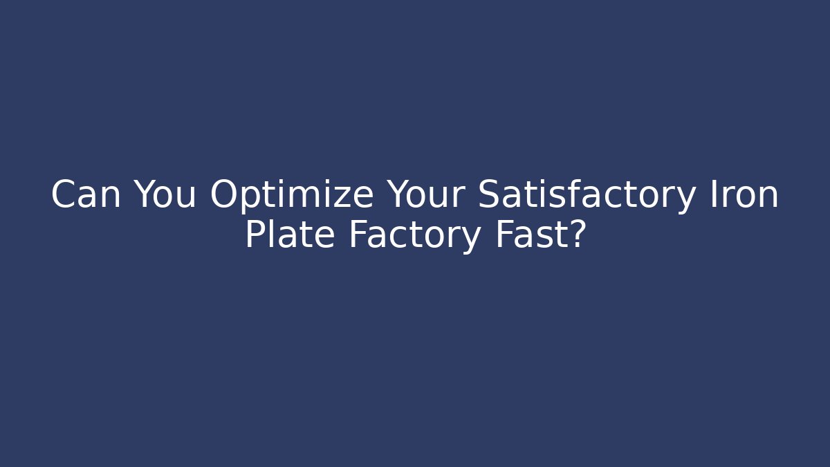 Can You Optimize Your Satisfactory Iron Plate Factory Fast?