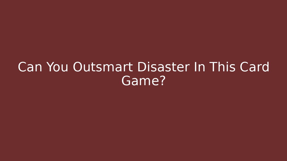 Can You Outsmart Disaster In This Card Game?
