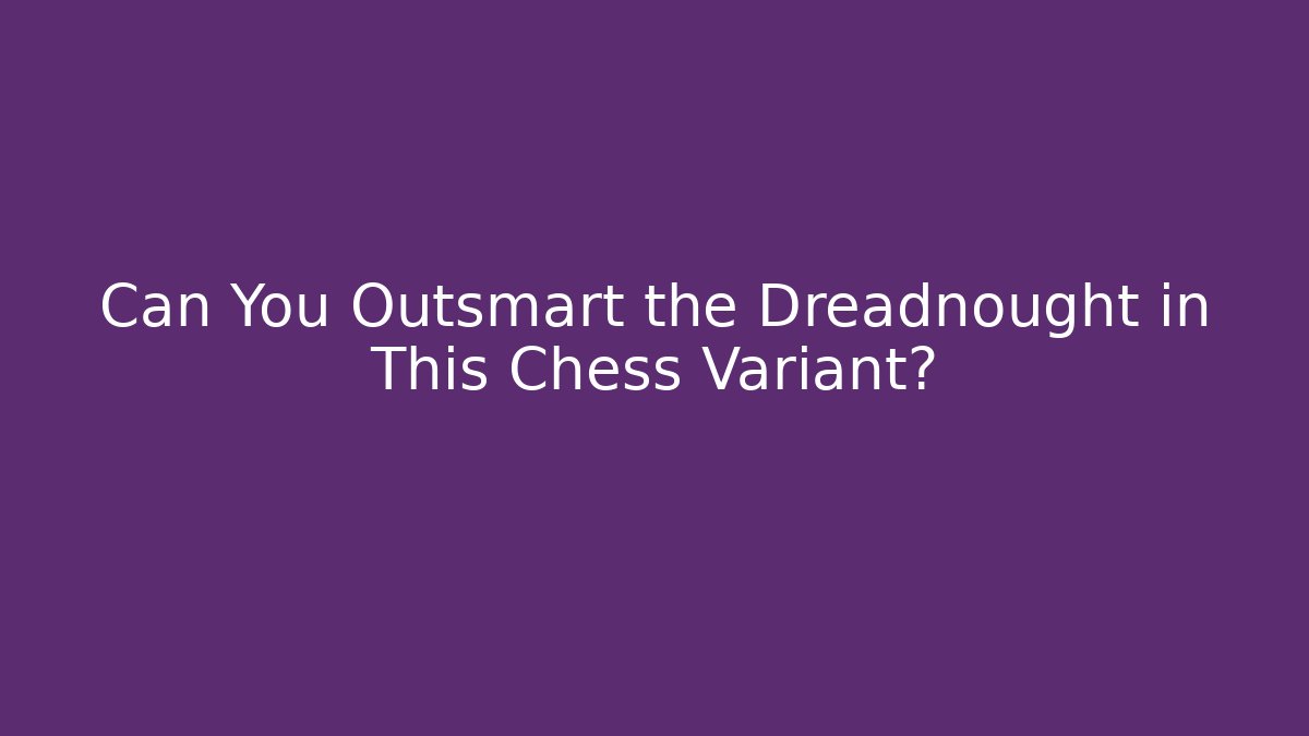 Can You Outsmart the Dreadnought in This Chess Variant?