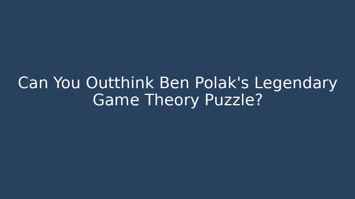 Can You Outthink Ben Polak’s Legendary Game Theory Puzzle?