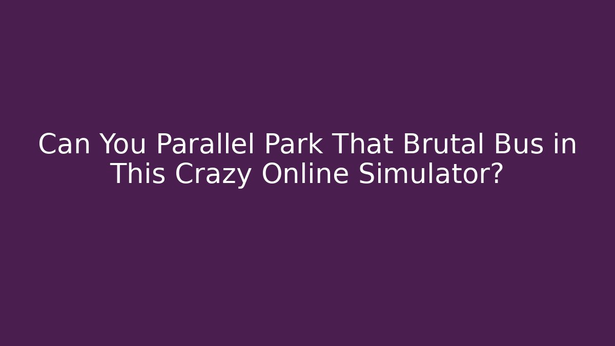 Can You Parallel Park That Brutal Bus in This Crazy Online Simulator?