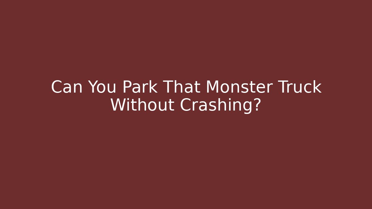 Can You Park That Monster Truck Without Crashing?