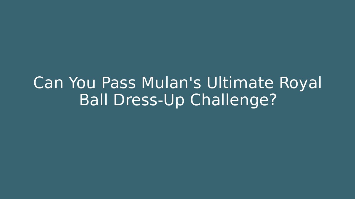 Can You Pass Mulan's Ultimate Royal Ball Dress-Up Challenge?