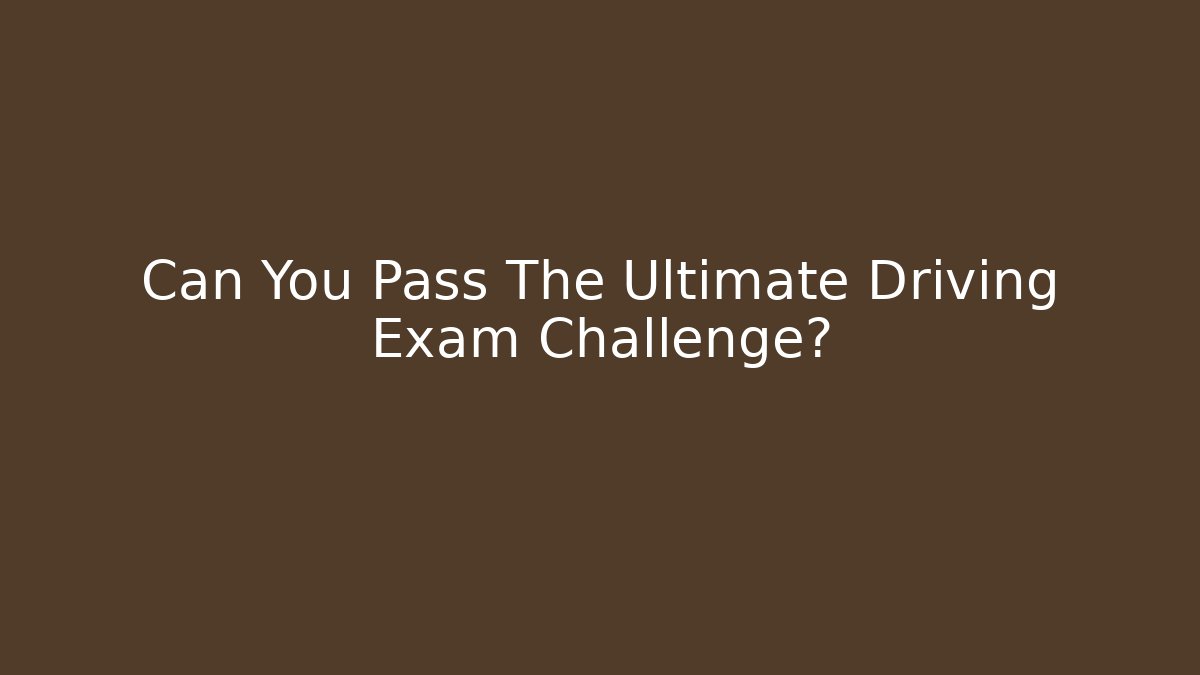 Can You Pass The Ultimate Driving Exam Challenge?