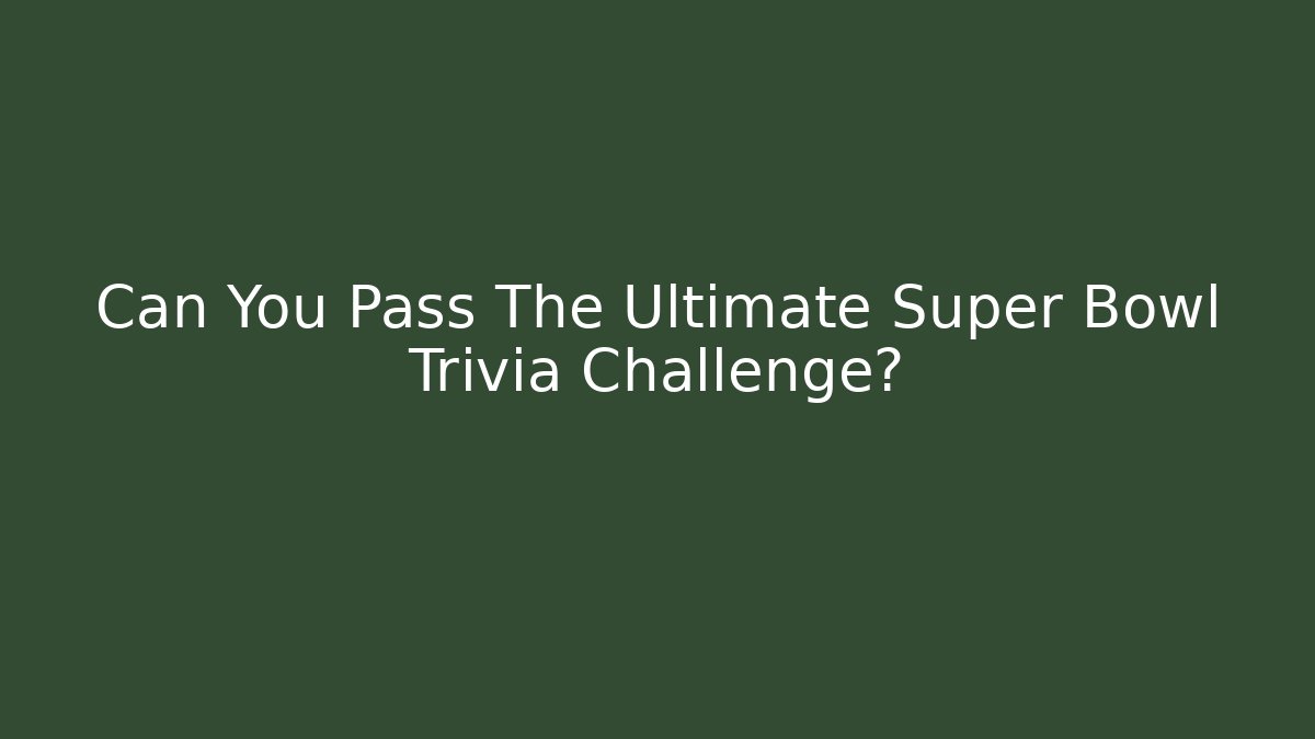 Can You Pass The Ultimate Super Bowl Trivia Challenge?