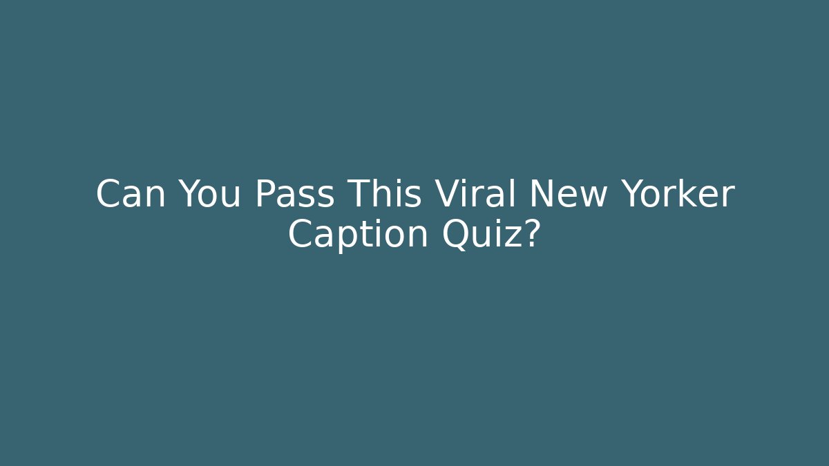Can You Pass This Viral New Yorker Caption Quiz?