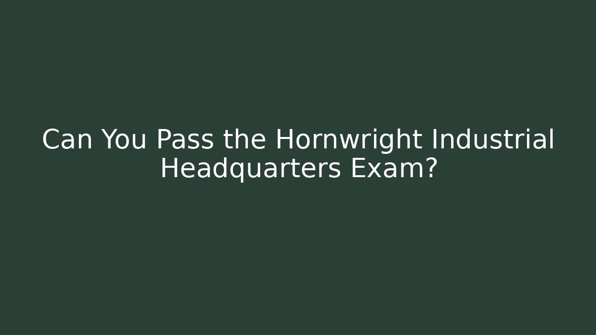 Can You Pass the Hornwright Industrial Headquarters Exam?