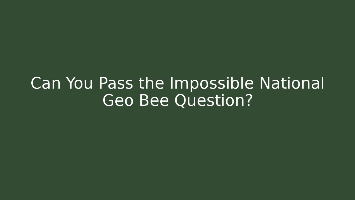 Can You Pass the Impossible National Geo Bee Question?