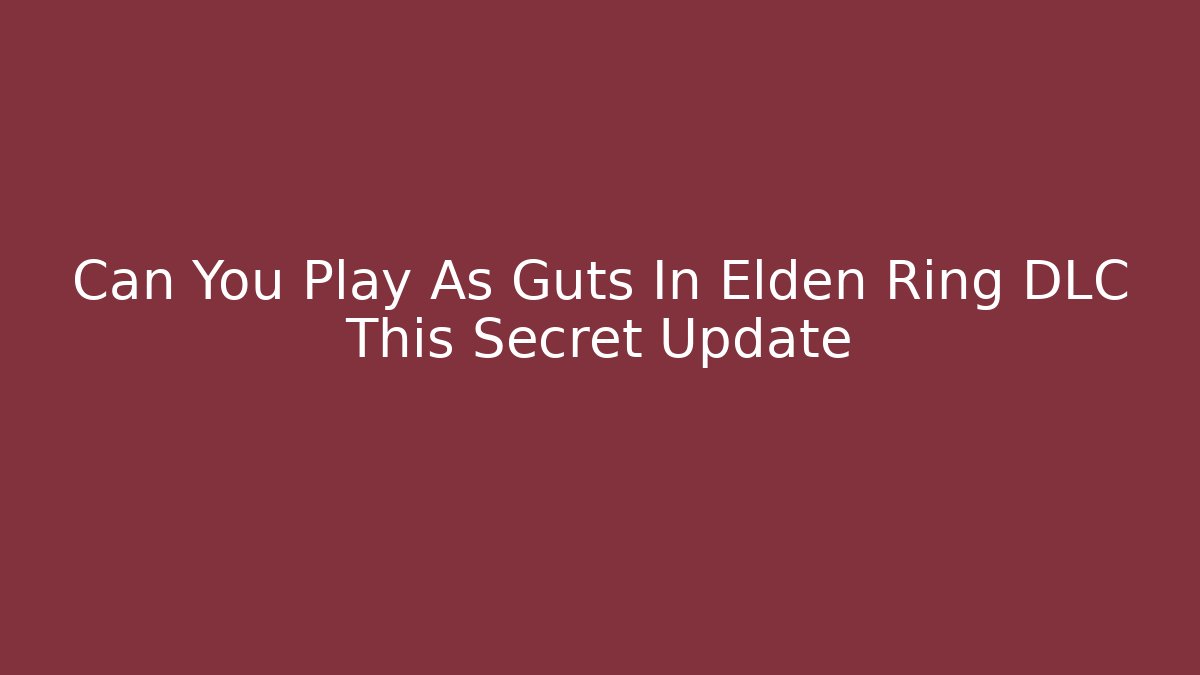 Can You Play As Guts In Elden Ring DLC This Secret Update