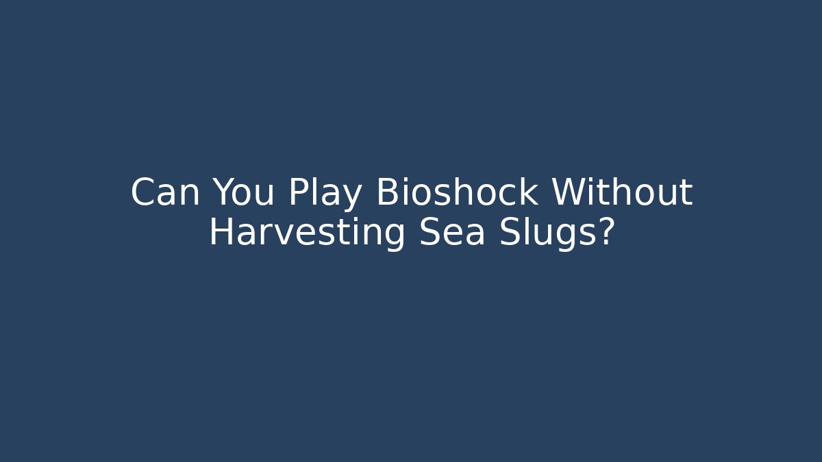 Can You Play Bioshock Without Harvesting Sea Slugs?