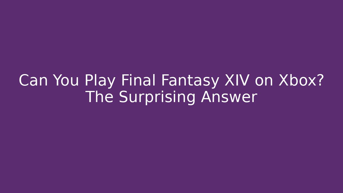 Can You Play Final Fantasy XIV on Xbox? The Surprising Answer
