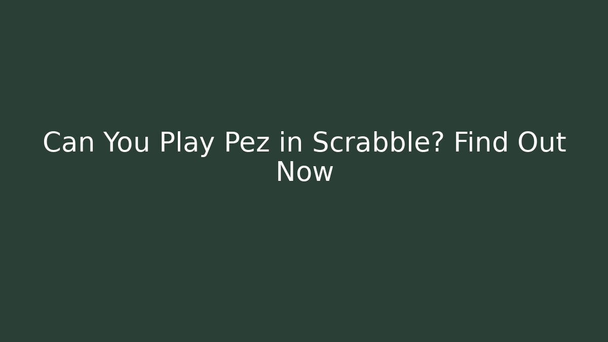 Can You Play Pez in Scrabble? Find Out Now
