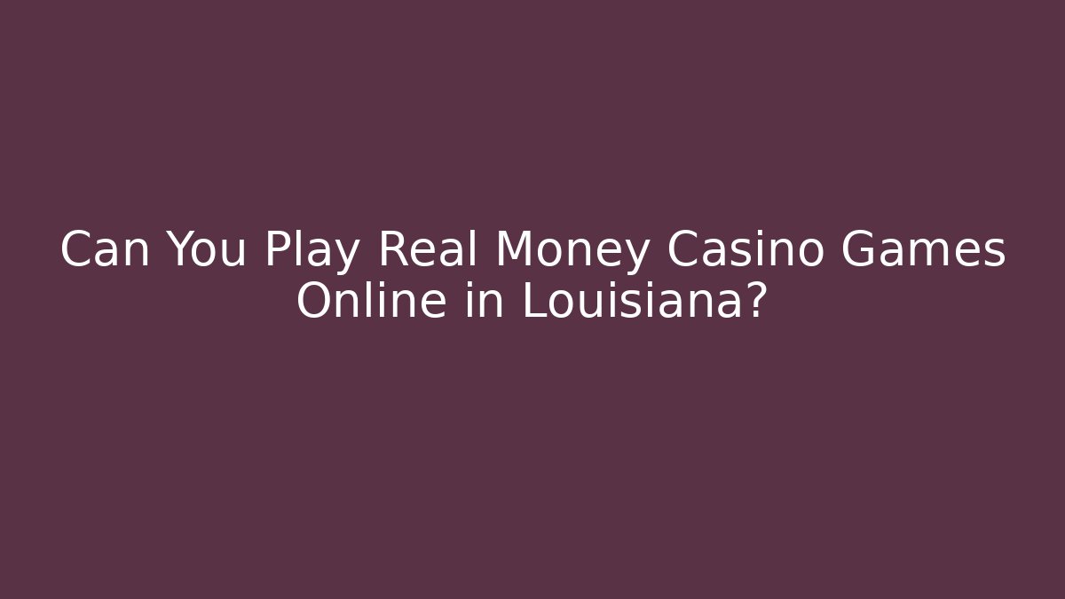 Can You Play Real Money Casino Games Online in Louisiana?