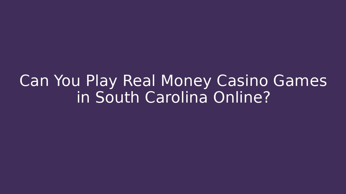Can You Play Real Money Casino Games in South Carolina Online?