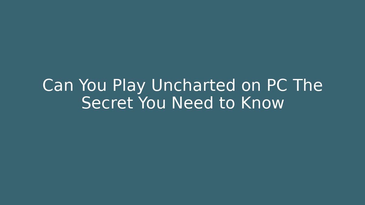 Can You Play Uncharted on PC The Secret You Need to Know