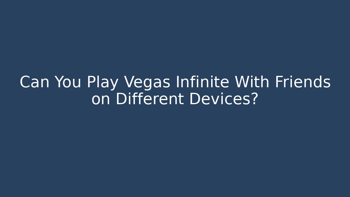 Can You Play Vegas Infinite With Friends on Different Devices?