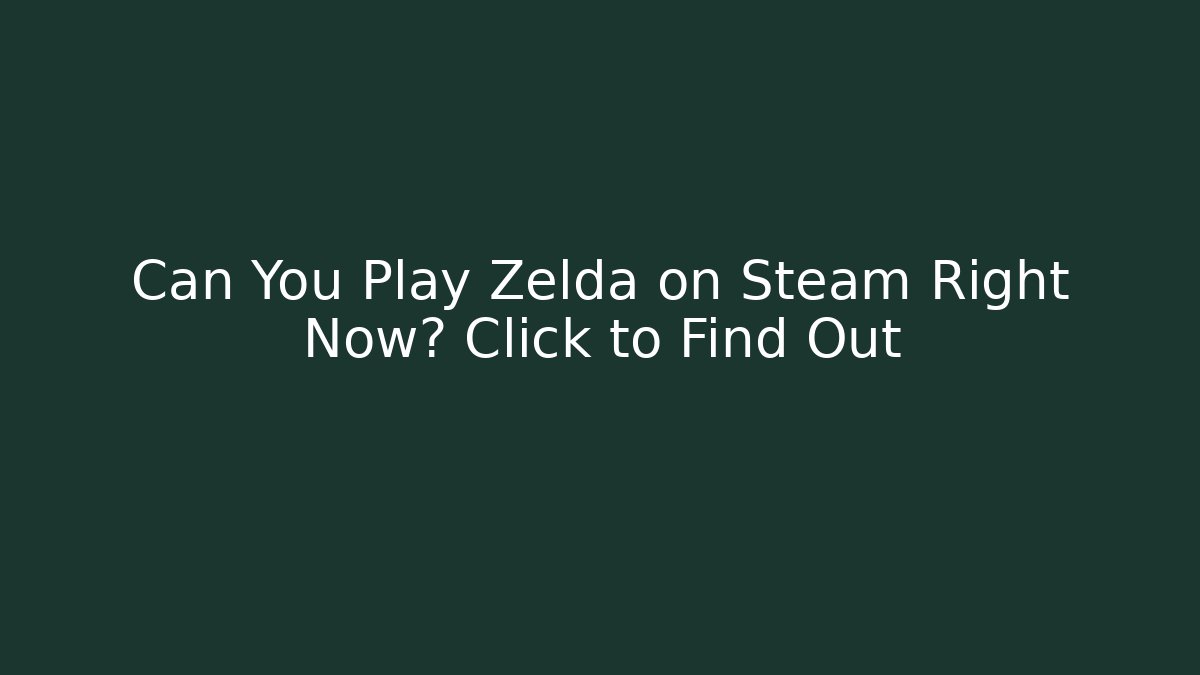 Can You Play Zelda on Steam Right Now? Click to Find Out