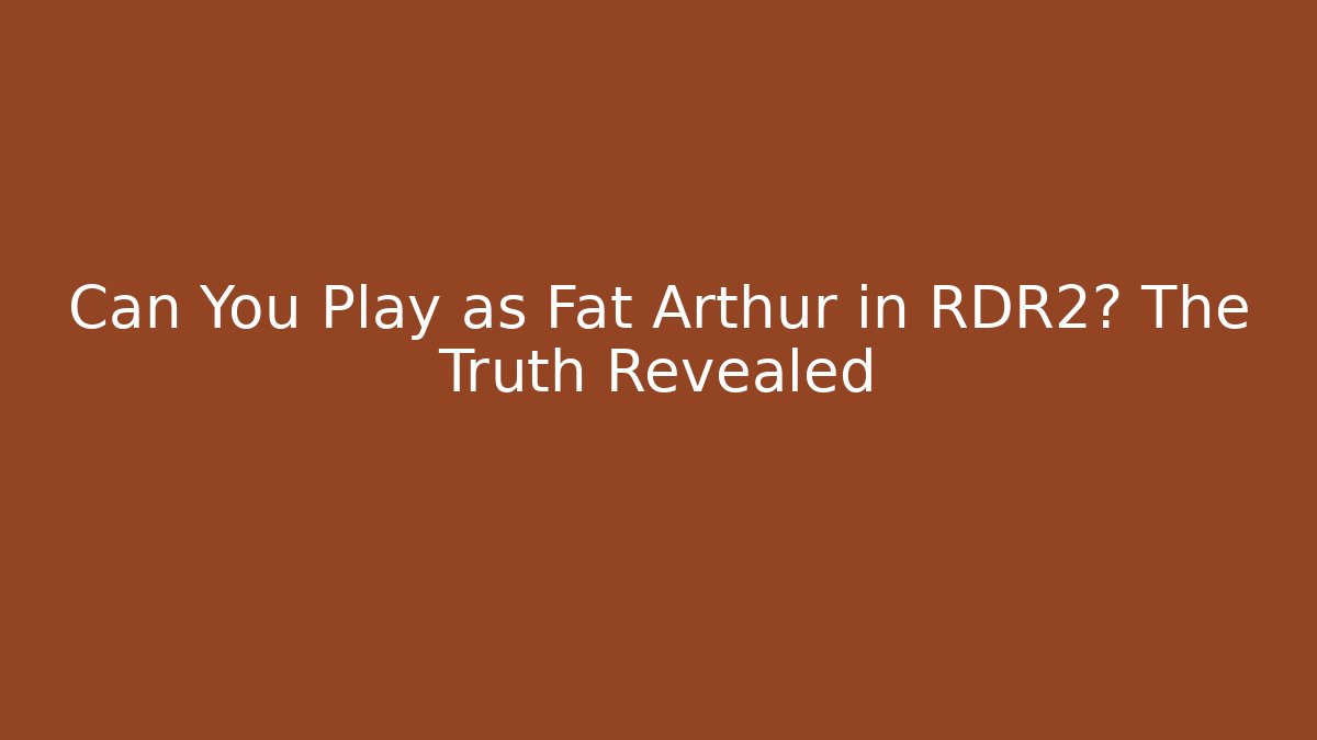 Can You Play as Fat Arthur in RDR2? The Truth Revealed