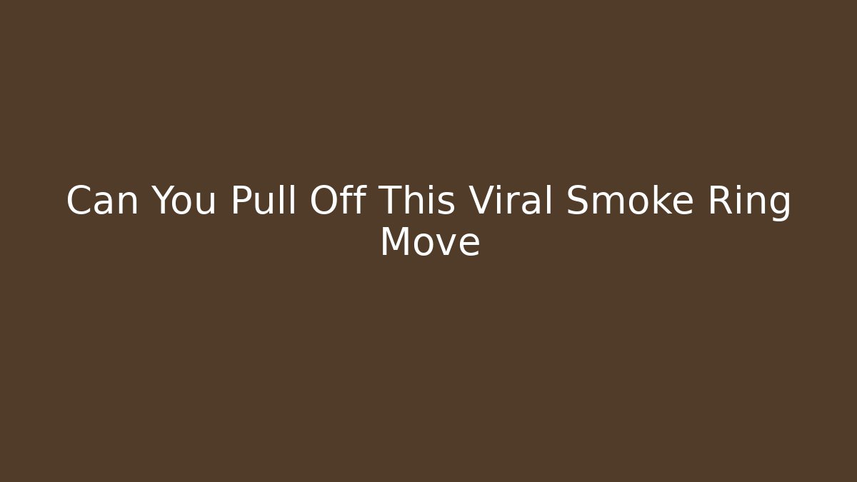 Can You Pull Off This Viral Smoke Ring Move