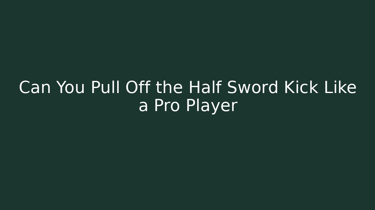 Can You Pull Off the Half Sword Kick Like a Pro Player