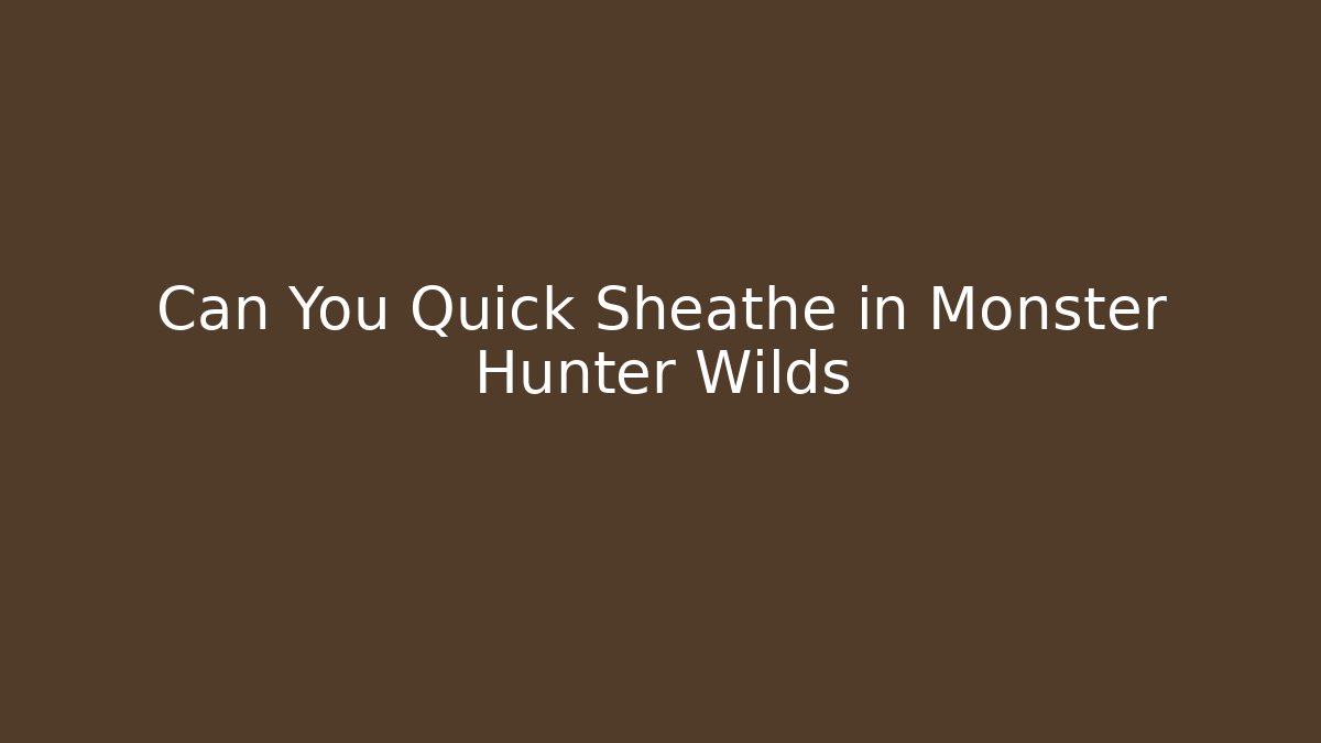 Can You Quick Sheathe in Monster Hunter Wilds