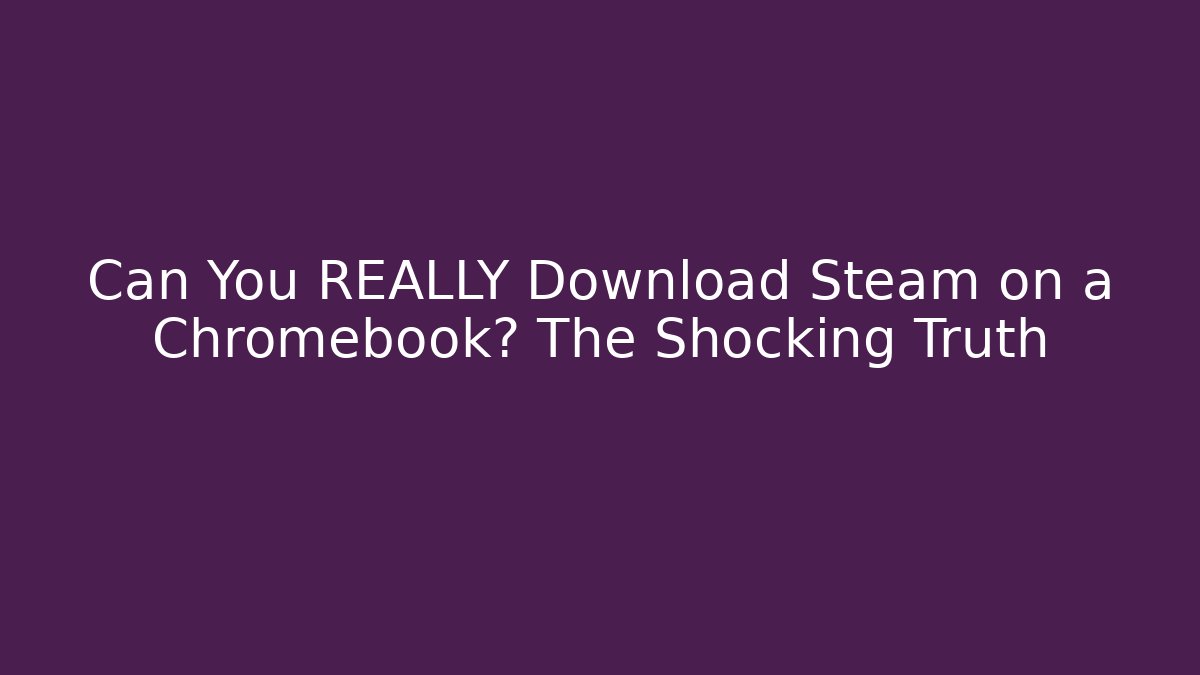 Can You REALLY Download Steam on a Chromebook? The Shocking Truth