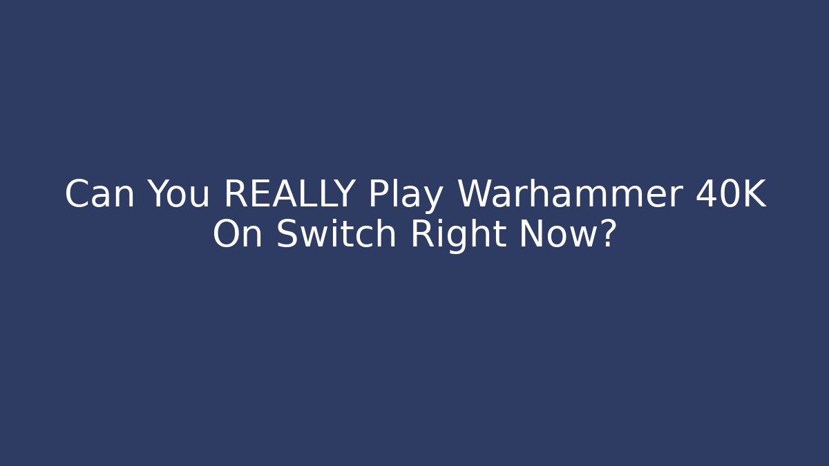 Can You REALLY Play Warhammer 40K On Switch Right Now?