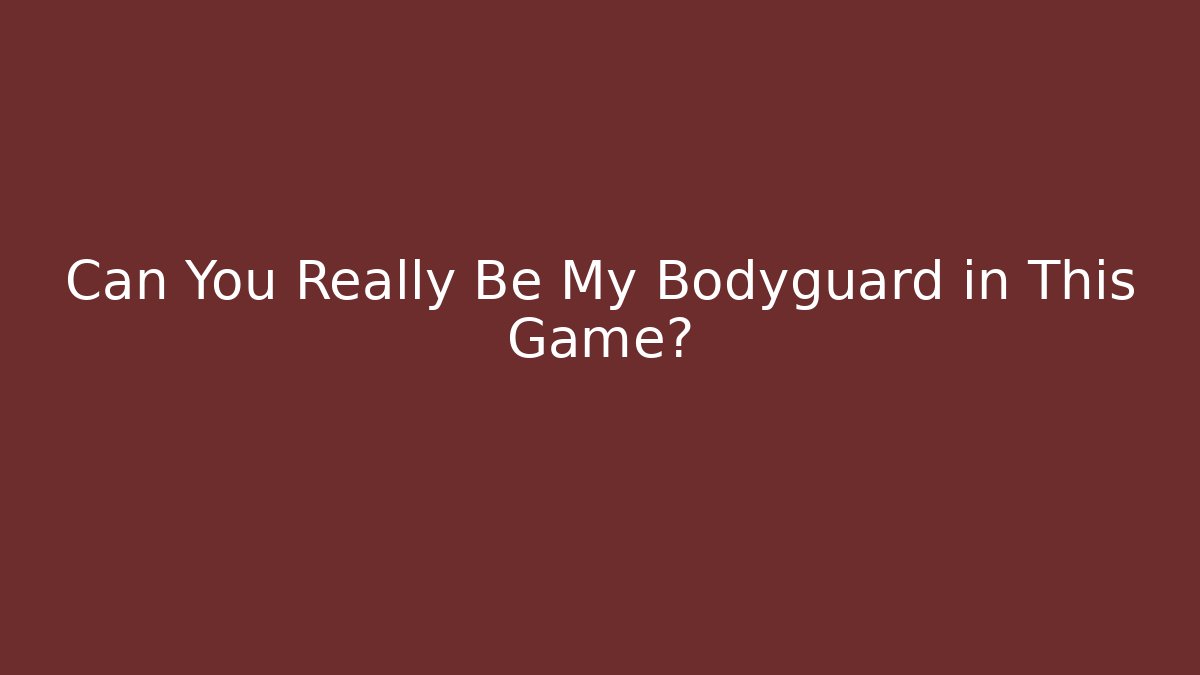 Can You Really Be My Bodyguard in This Game?