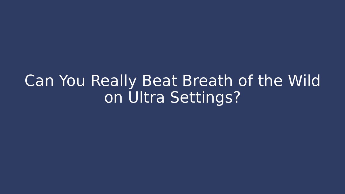 Can You Really Beat Breath of the Wild on Ultra Settings?