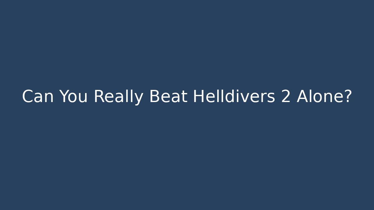 Can You Really Beat Helldivers 2 Alone?