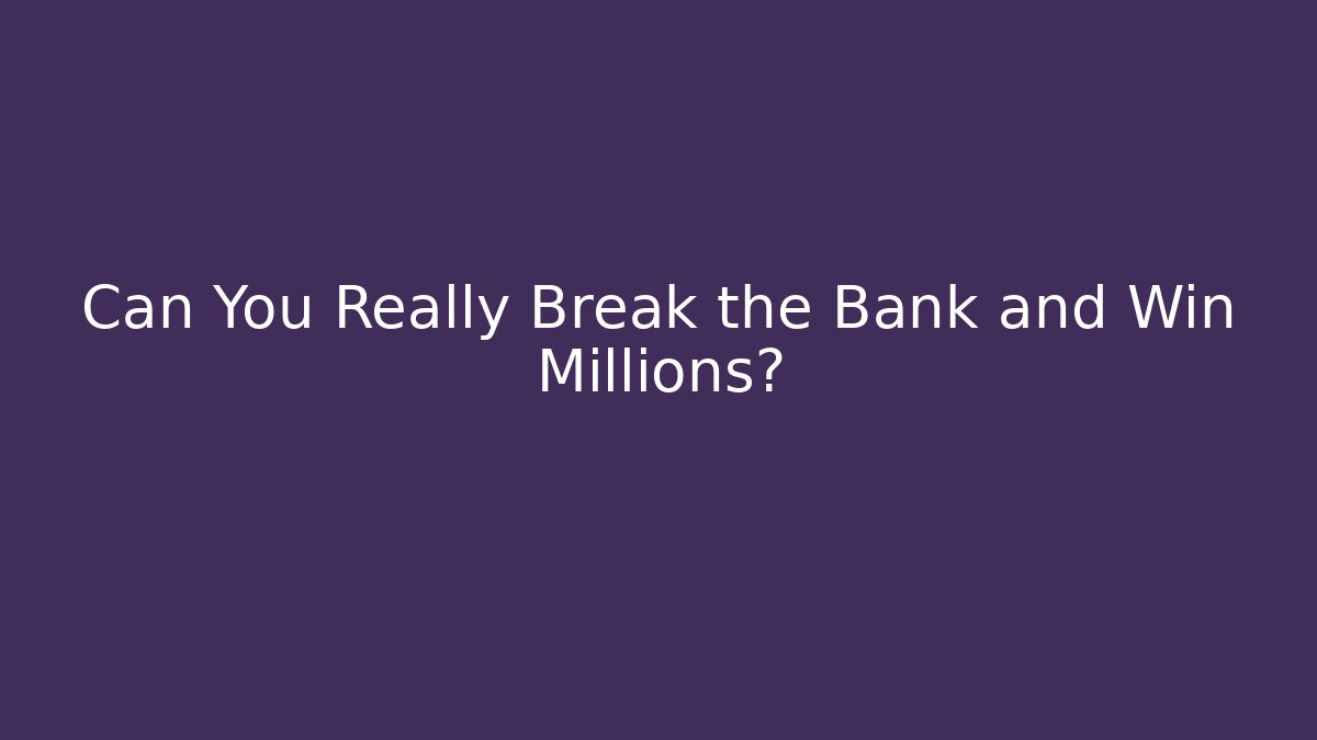 Can You Really Break the Bank and Win Millions?