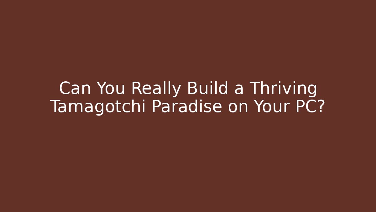 Can You Really Build a Thriving Tamagotchi Paradise on Your PC?