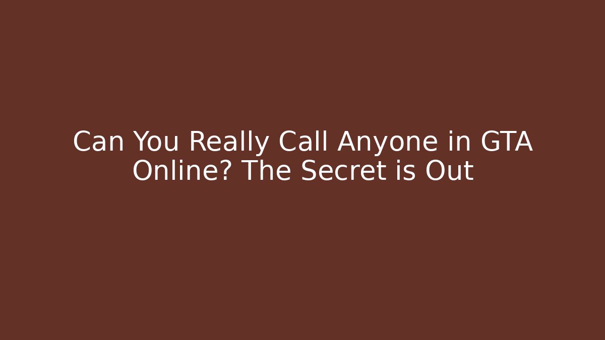 Can You Really Call Anyone in GTA Online? The Secret is Out