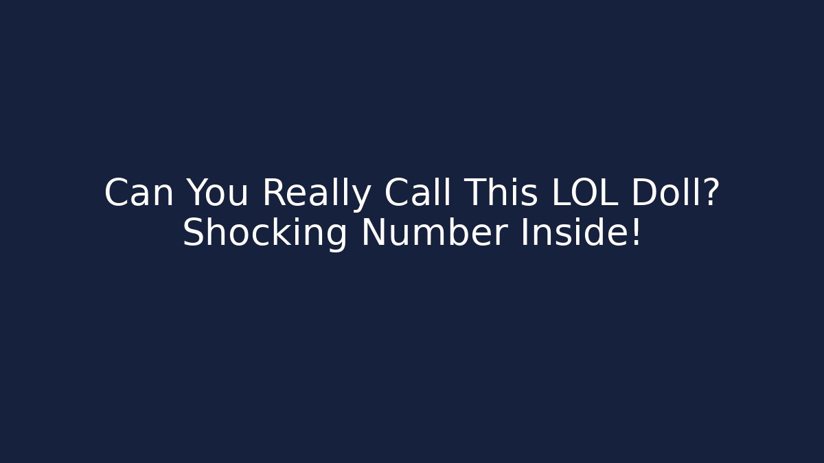 Can You Really Call This LOL Doll? Shocking Number Inside!