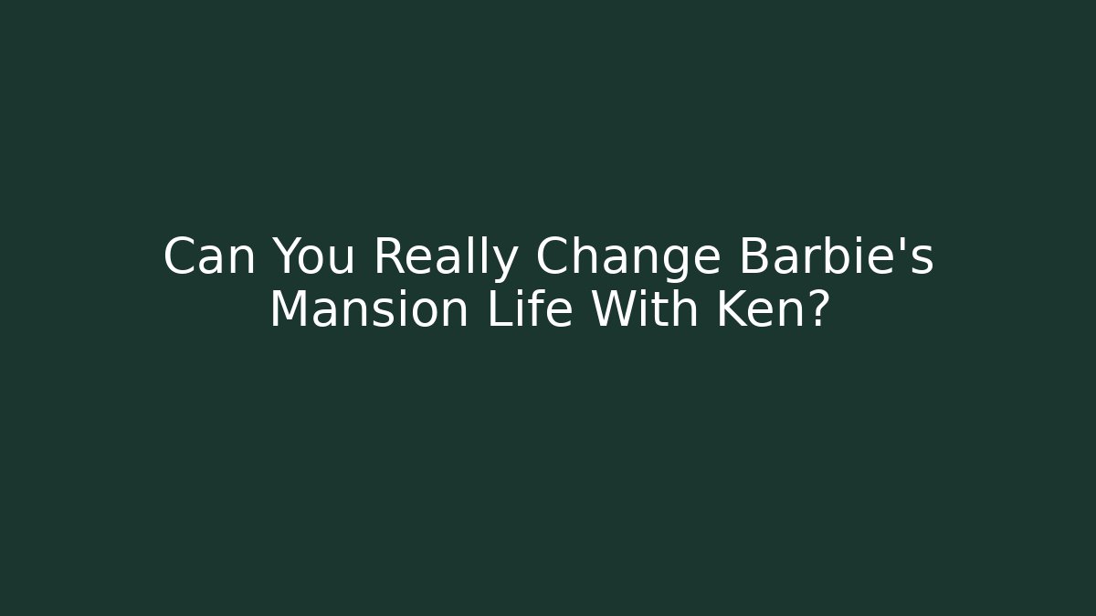 Can You Really Change Barbie's Mansion Life With Ken?