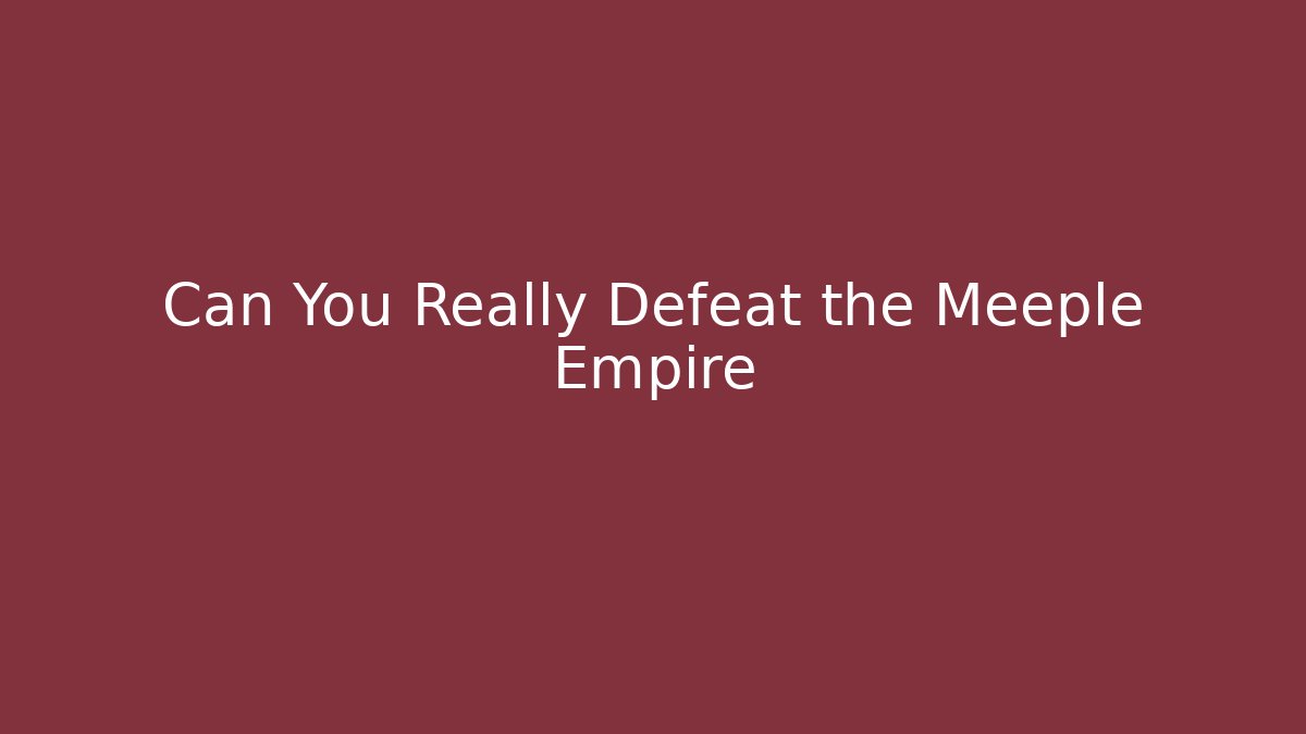 Can You Really Defeat the Meeple Empire