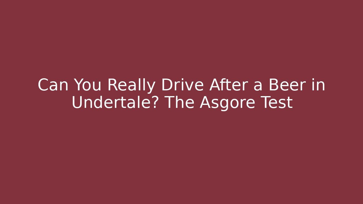 Can You Really Drive After a Beer in Undertale? The Asgore Test
