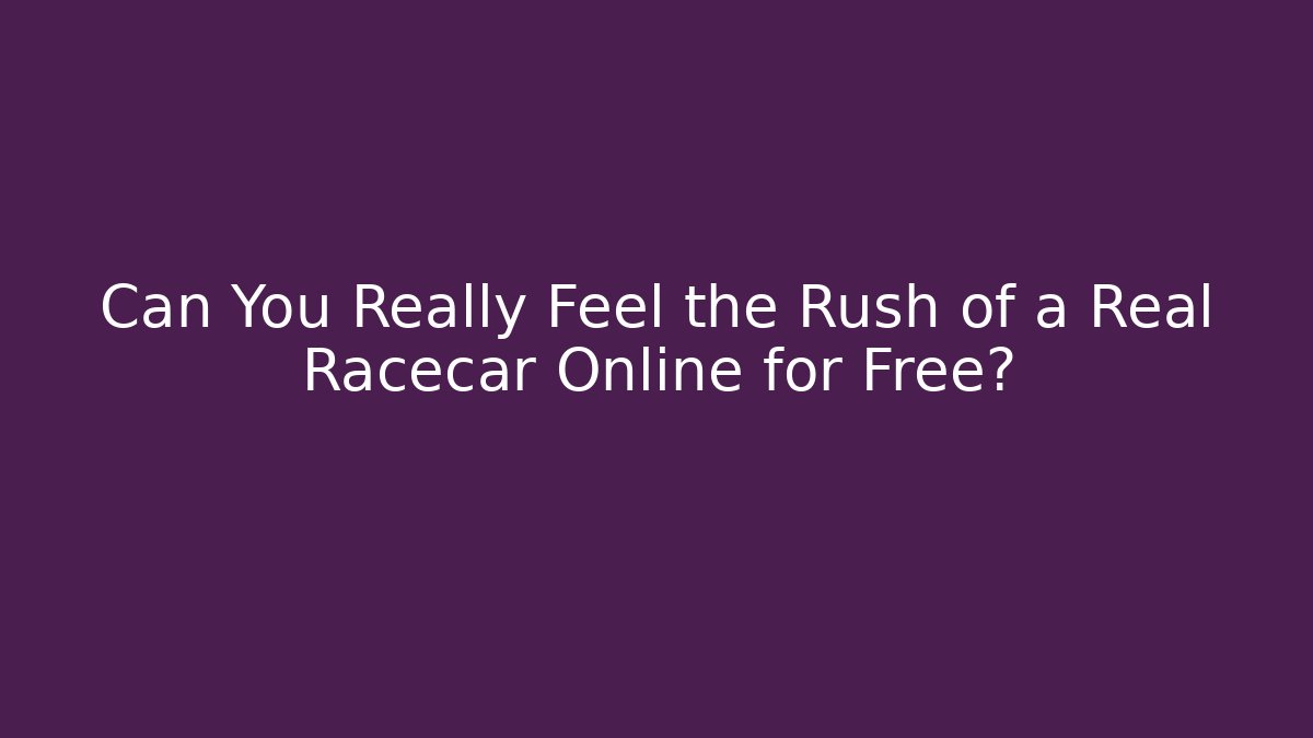 Can You Really Feel the Rush of a Real Racecar Online for Free?